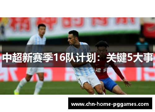 中超新赛季16队计划：关键5大事