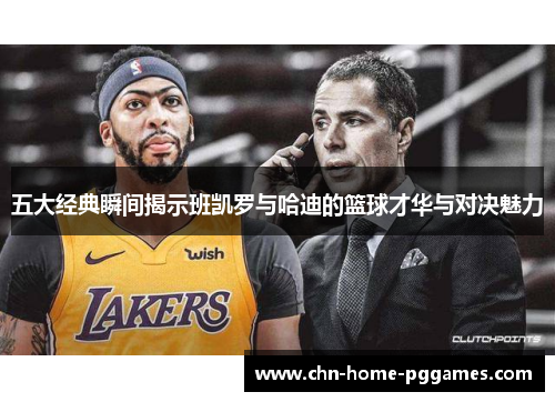 五大经典瞬间揭示班凯罗与哈迪的篮球才华与对决魅力
