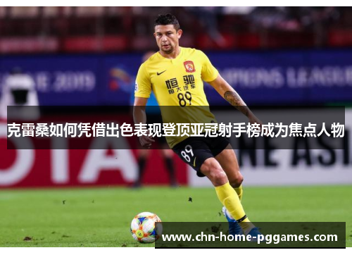 克雷桑如何凭借出色表现登顶亚冠射手榜成为焦点人物