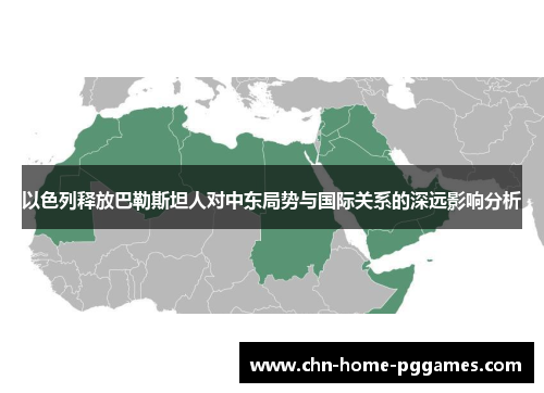 以色列释放巴勒斯坦人对中东局势与国际关系的深远影响分析