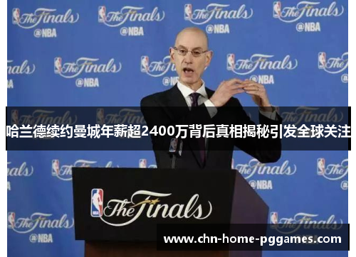 哈兰德续约曼城年薪超2400万背后真相揭秘引发全球关注