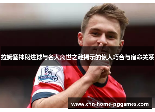 拉姆塞神秘进球与名人离世之谜揭示的惊人巧合与宿命关系