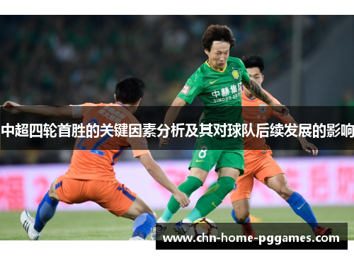 中超四轮首胜的关键因素分析及其对球队后续发展的影响