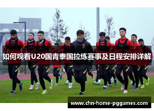 如何观看U20国青泰国拉练赛事及日程安排详解