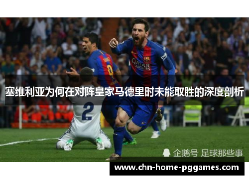 塞维利亚为何在对阵皇家马德里时未能取胜的深度剖析