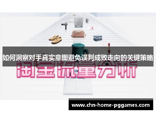 如何洞察对手真实意图避免误判成败走向的关键策略