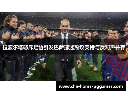 拉波尔塔怒斥足协引发巴萨球迷热议支持与反对声并存
