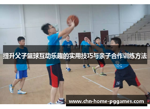 提升父子篮球互动乐趣的实用技巧与亲子合作训练方法