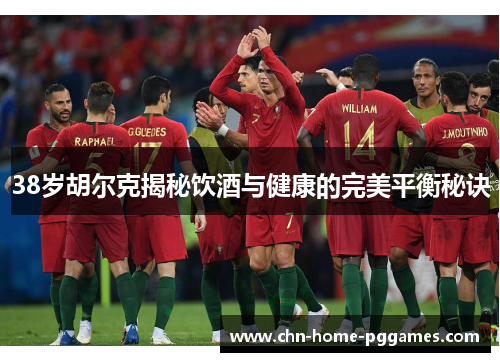 38岁胡尔克揭秘饮酒与健康的完美平衡秘诀