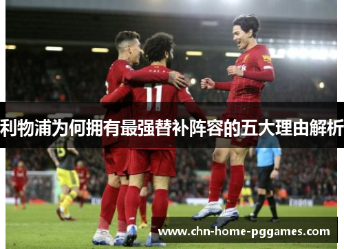 利物浦为何拥有最强替补阵容的五大理由解析