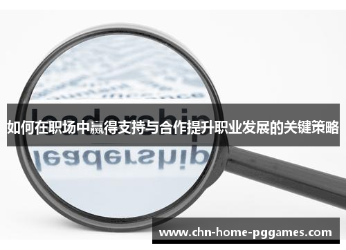 如何在职场中赢得支持与合作提升职业发展的关键策略
