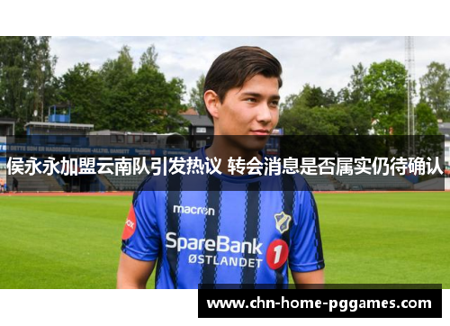 侯永永加盟云南队引发热议 转会消息是否属实仍待确认