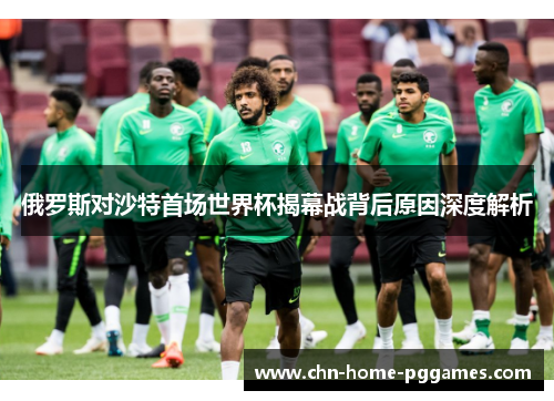 俄罗斯对沙特首场世界杯揭幕战背后原因深度解析