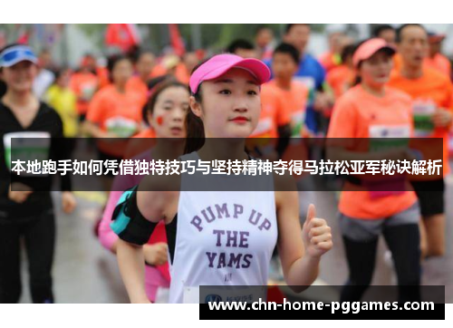 本地跑手如何凭借独特技巧与坚持精神夺得马拉松亚军秘诀解析