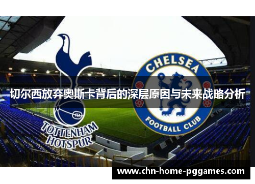 切尔西放弃奥斯卡背后的深层原因与未来战略分析