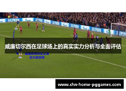 威廉切尔西在足球场上的真实实力分析与全面评估