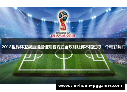 2018世界杯卫视直播最佳观看方式全攻略让你不错过每一个精彩瞬间