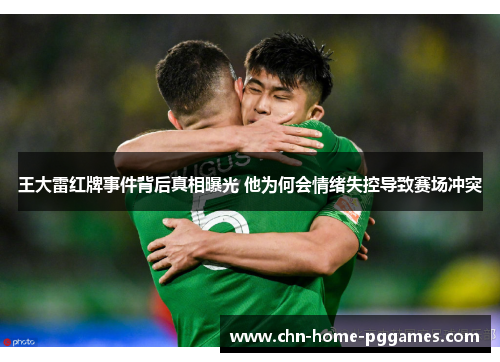 王大雷红牌事件背后真相曝光 他为何会情绪失控导致赛场冲突