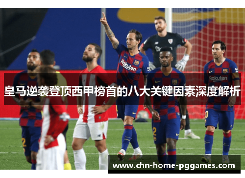 皇马逆袭登顶西甲榜首的八大关键因素深度解析