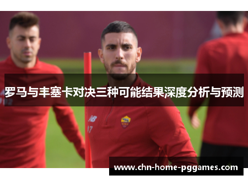 罗马与丰塞卡对决三种可能结果深度分析与预测