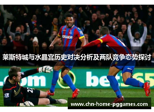 莱斯特城与水晶宫历史对决分析及两队竞争态势探讨