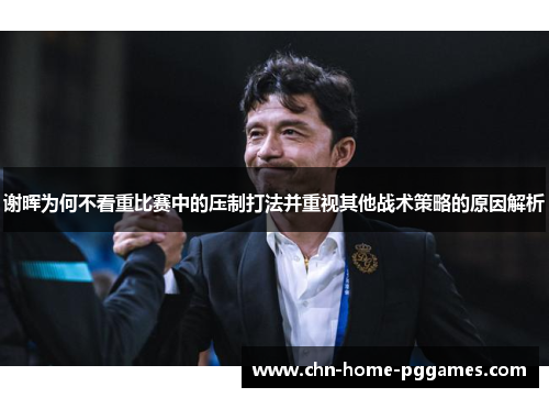 谢晖为何不看重比赛中的压制打法并重视其他战术策略的原因解析 谢晖为何不看重比赛中的压制打法并重视其他战术策略的原因解析