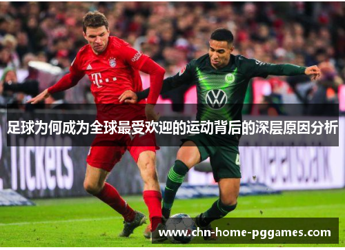 足球为何成为全球最受欢迎的运动背后的深层原因分析
