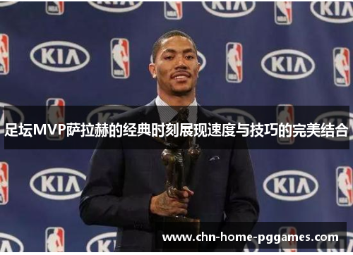 足坛MVP萨拉赫的经典时刻展现速度与技巧的完美结合