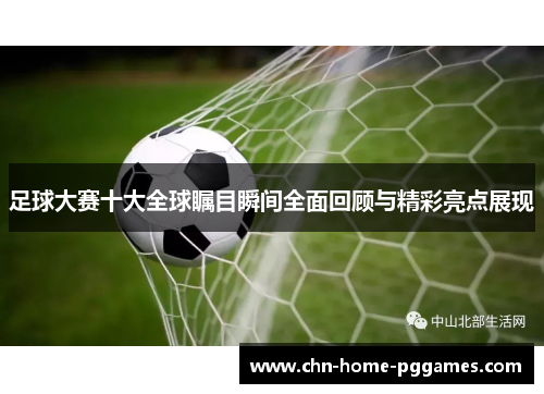 足球大赛十大全球瞩目瞬间全面回顾与精彩亮点展现