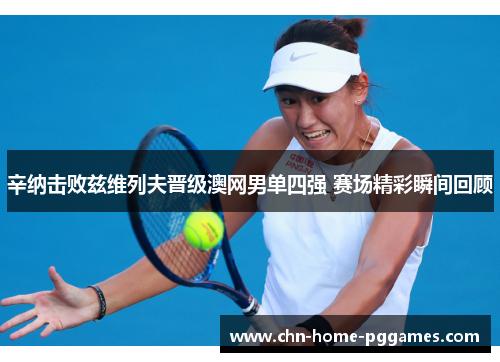 辛纳击败兹维列夫晋级澳网男单四强 赛场精彩瞬间回顾