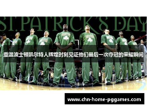 重温波士顿凯尔特人辉煌时刻见证他们最后一次夺冠的荣耀瞬间