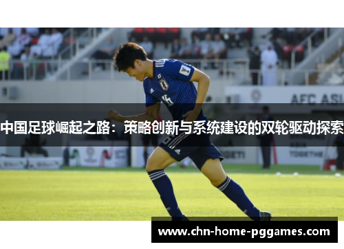 中国足球崛起之路：策略创新与系统建设的双轮驱动探索