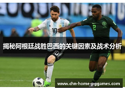 揭秘阿根廷战胜巴西的关键因素及战术分析 揭秘阿根廷战胜巴西的关键因素及战术分析