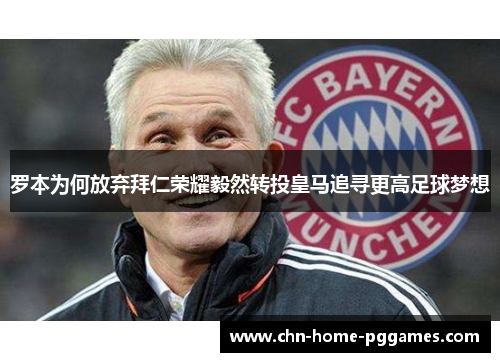 罗本为何放弃拜仁荣耀毅然转投皇马追寻更高足球梦想