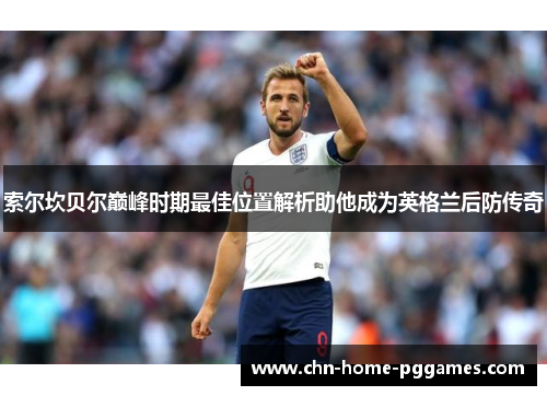 索尔坎贝尔巅峰时期最佳位置解析助他成为英格兰后防传奇