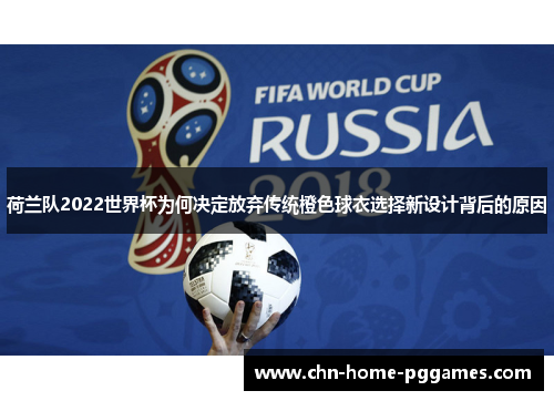 荷兰队2022世界杯为何决定放弃传统橙色球衣选择新设计背后的原因