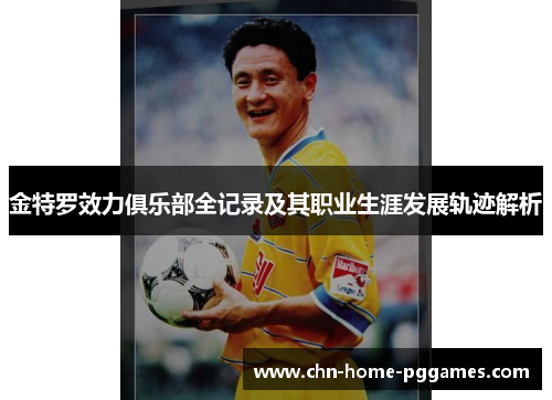 金特罗效力俱乐部全记录及其职业生涯发展轨迹解析 金特罗效力俱乐部全记录及其职业生涯发展轨迹解析