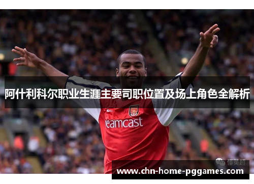 阿什利科尔职业生涯主要司职位置及场上角色全解析