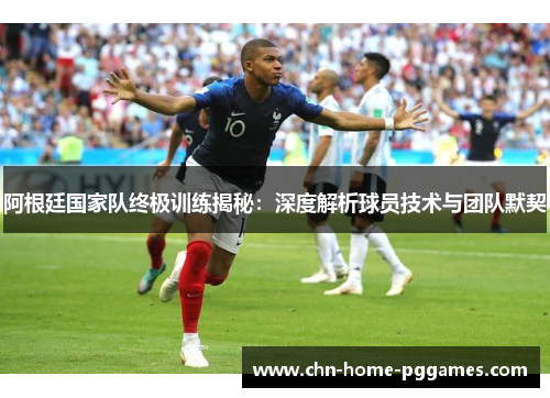 阿根廷国家队终极训练揭秘：深度解析球员技术与团队默契