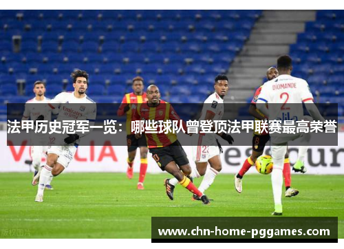 法甲历史冠军一览:哪些球队曾登顶法甲联赛最高荣誉 法甲历史冠军一览:哪些球队曾登顶法甲联赛最高荣誉