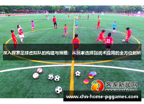 深入探索足球虚拟队的构建与策略:从玩家选择到战术应用的全方位剖析 深入探索足球虚拟队的构建与策略:从玩家选择到战术应用的全方位剖析