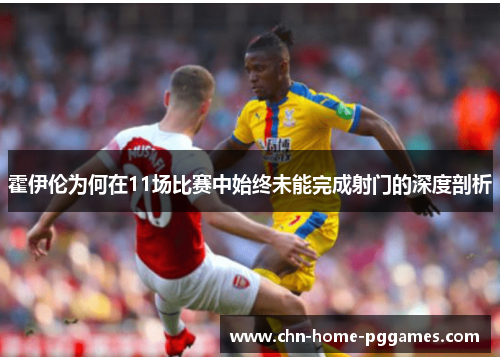 霍伊伦为何在11场比赛中始终未能完成射门的深度剖析 霍伊伦为何在11场比赛中始终未能完成射门的深度剖析