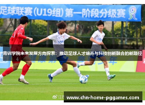 青训学院未来发展方向探索:推动足球人才培养与科技创新融合的新路径 青训学院未来发展方向探索:推动足球人才培养与科技创新融合的新路径
