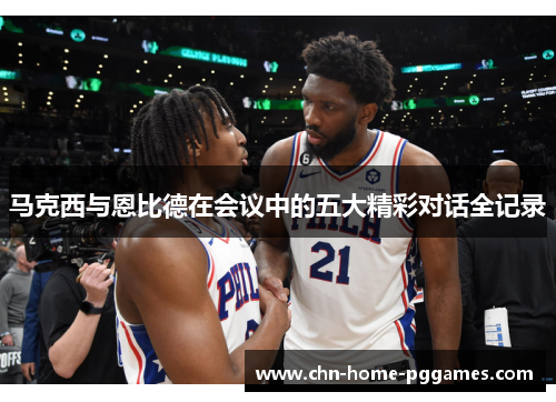 马克西与恩比德在会议中的五大精彩对话全记录 马克西与恩比德在会议中的五大精彩对话全记录