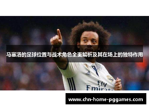 马塞洛的足球位置与战术角色全面解析及其在场上的独特作用 马塞洛的足球位置与战术角色全面解析及其在场上的独特作用