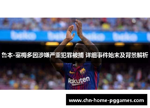鲁本-塞梅多因涉嫌严重犯罪被捕 详细事件始末及背景解析
