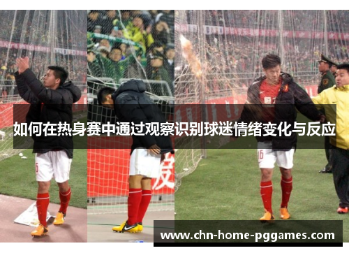 如何在热身赛中通过观察识别球迷情绪变化与反应