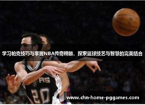 学习帕克技巧与掌握NBA传奇精髓,探索篮球技艺与智慧的完美结合 学习帕克技巧与掌握NBA传奇精髓,探索篮球技艺与智慧的完美结合