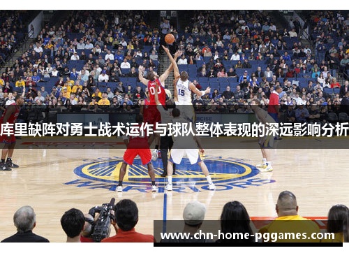 库里缺阵对勇士战术运作与球队整体表现的深远影响分析