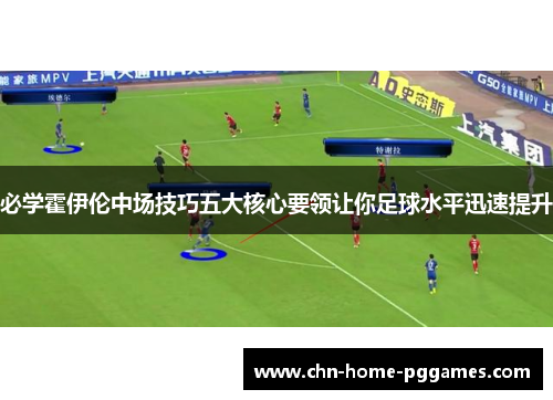 必学霍伊伦中场技巧五大核心要领让你足球水平迅速提升 必学霍伊伦中场技巧五大核心要领让你足球水平迅速提升